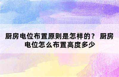 厨房电位布置原则是怎样的？ 厨房电位怎么布置高度多少